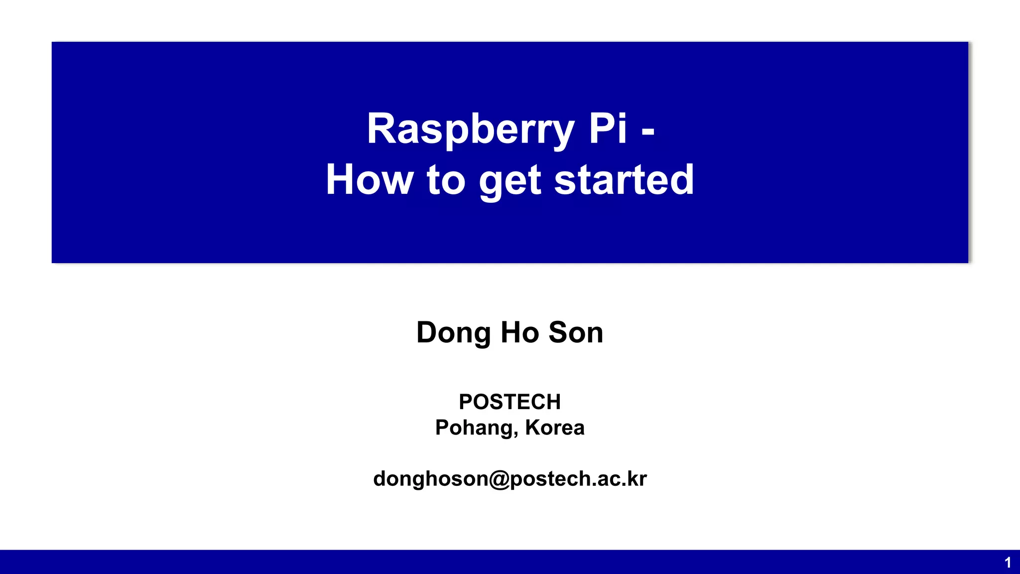 1
Raspberry Pi -
How to get started
Dong Ho Son
POSTECH
Pohang, Korea
donghoson@postech.ac.kr
 