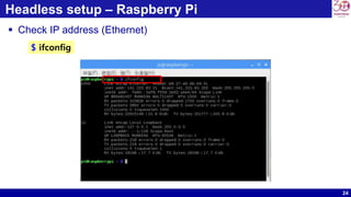 24
Headless setup – Raspberry Pi
 Check IP address (Ethernet)
$ ifconfig
 