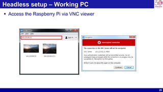 29
Headless setup – Working PC
 Access the Raspberry Pi via VNC viewer
 