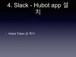 4. Slack - Hubot app 설
치
• Hubot Token 값 복사
 