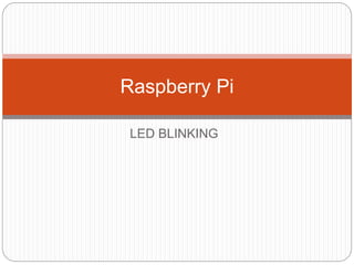 LED BLINKING
Raspberry Pi
 