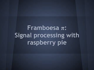 Framboesa π:
Signal processing with
raspberry pie
 