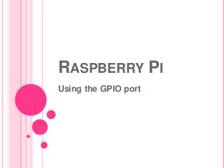 RASPBERRY PI
Using the GPIO port
 