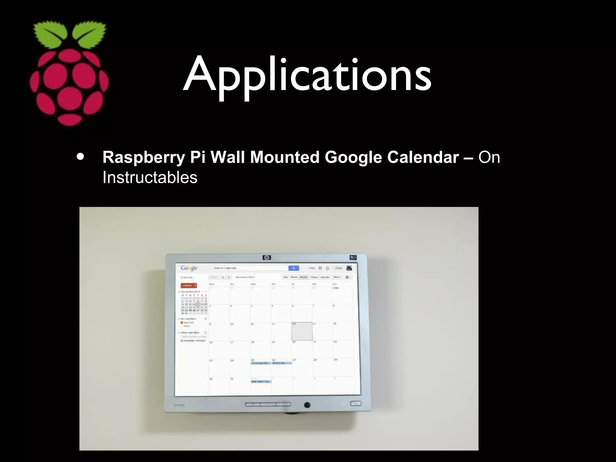 Applications
• Raspberry Pi Wall Mounted Google Calendar – On
Instructables
 