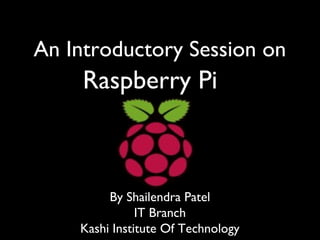 Raspberry Pi
An Introductory Session on
By Shailendra Patel
IT Branch
Kashi Institute Of Technology
 