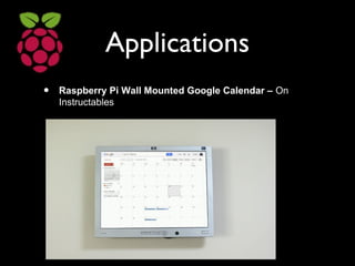 Applications
• Raspberry Pi Wall Mounted Google Calendar – On
Instructables
 