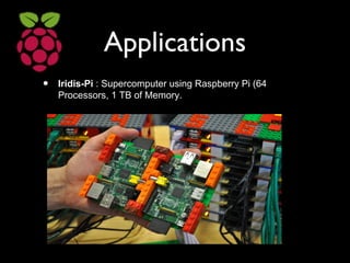 Applications
• Iridis-Pi : Supercomputer using Raspberry Pi (64
Processors, 1 TB of Memory.
 