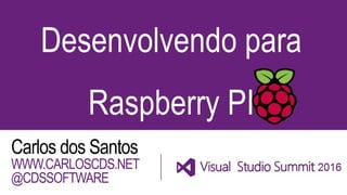 Desenvolvendo para
Raspberry PI
Carlos dos Santos
WWW.CARLOSCDS.NET
@CDSSOFTWARE
 