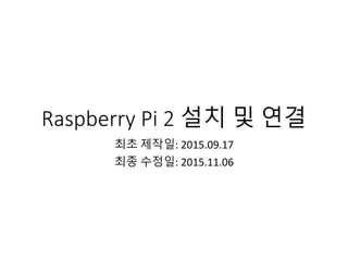 Raspberry Pi 2 설치 및 연결
최초 제작일: 2015.09.17
최종 수정일: 2015.11.06
 