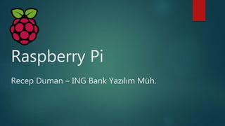 Raspberry Pi
Recep Duman – ING Bank Yazılım Müh.
 