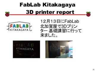 20
xx
FabLab Kitakagaya
3D printer report
１２月１３日にFabLab
北加賀屋で3Dプリン
ター 基礎講習に行って
来ました。
 