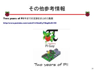 29
xx
その他参考情報
Two years of Pi!今までの足跡をまとめた動画
http://www.youtube.com/watch?v=9mdCyYDogOc#t=59
 