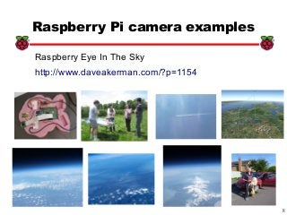 8
xx
Raspberry Pi camera examples
Raspberry Eye In The Sky
http://www.daveakerman.com/?p=1154
 