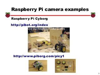9
xx
Raspberry Pi camera examples
http://www.piborg.com/picy1
Raspberry Pi Cyborg
http://pibot.org/index
 