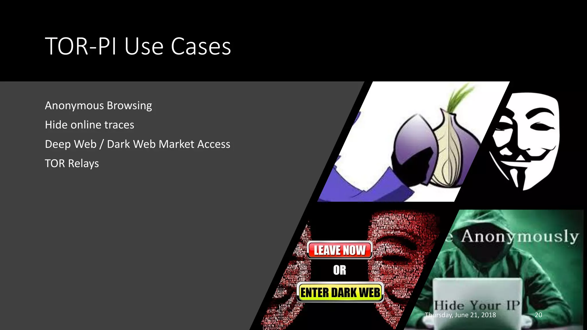 TOR-PI Use Cases
Anonymous Browsing
Hide online traces
Deep Web / Dark Web Market Access
TOR Relays
Thursday, June 21, 2018 20
 