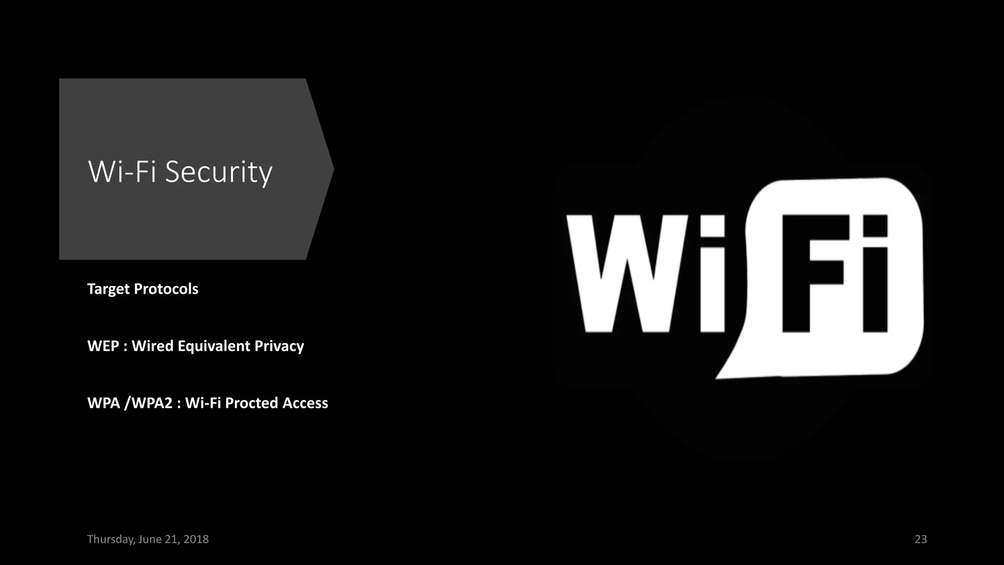 Wi-Fi Security
Target Protocols
WEP : Wired Equivalent Privacy
WPA /WPA2 : Wi-Fi Procted Access
Thursday, June 21, 2018 23
 