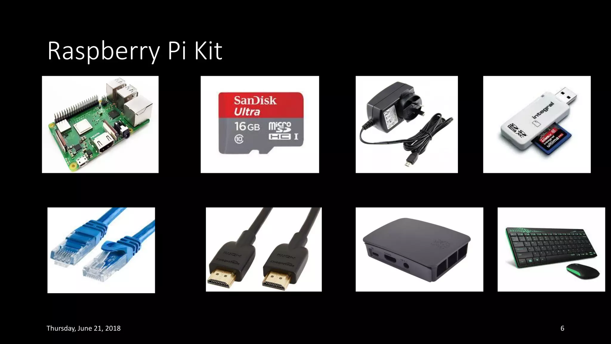 Raspberry Pi Kit
Thursday, June 21, 2018 6
 