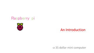 -a 35 dollar mini computer
Raspberry-pi
An Introduction
 