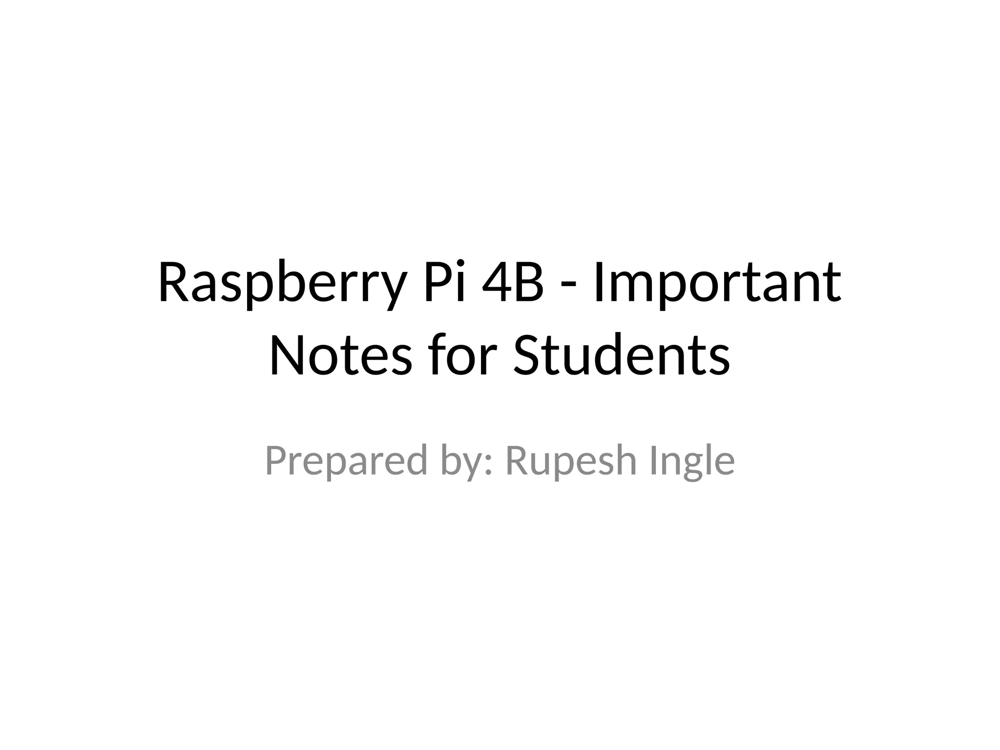 Raspberry Pi 4B - Important
Notes for Students
Prepared by: Rupesh Ingle
 