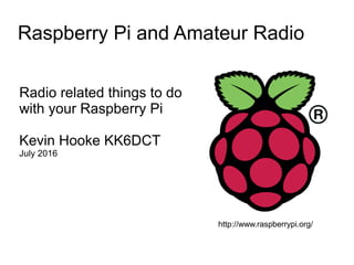 Raspberry Pi and Amateur Radio
Radio related things to do
with your Raspberry Pi
Kevin Hooke KK6DCT
July 2016
http://www.raspberrypi.org/
 