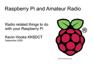 Raspberry Pi and Amateur Radio
Radio related things to do
with your Raspberry Pi
Kevin Hooke KK6DCT
September 2020
http://www.raspberrypi.org/
 
