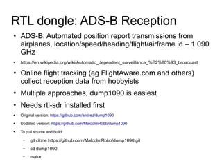 ●
ADS-B: Automated position report transmissions from
airplanes, location/speed/heading/flight/airframe id – 1.090
GHz
●
h...