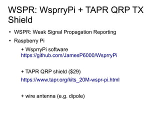 ●
WSPR: Weak Signal Propagation Reporting
●
Raspberry Pi
+ WsprryPi software
https://github.com/JamesP6000/WsprryPi
+ TAPR...