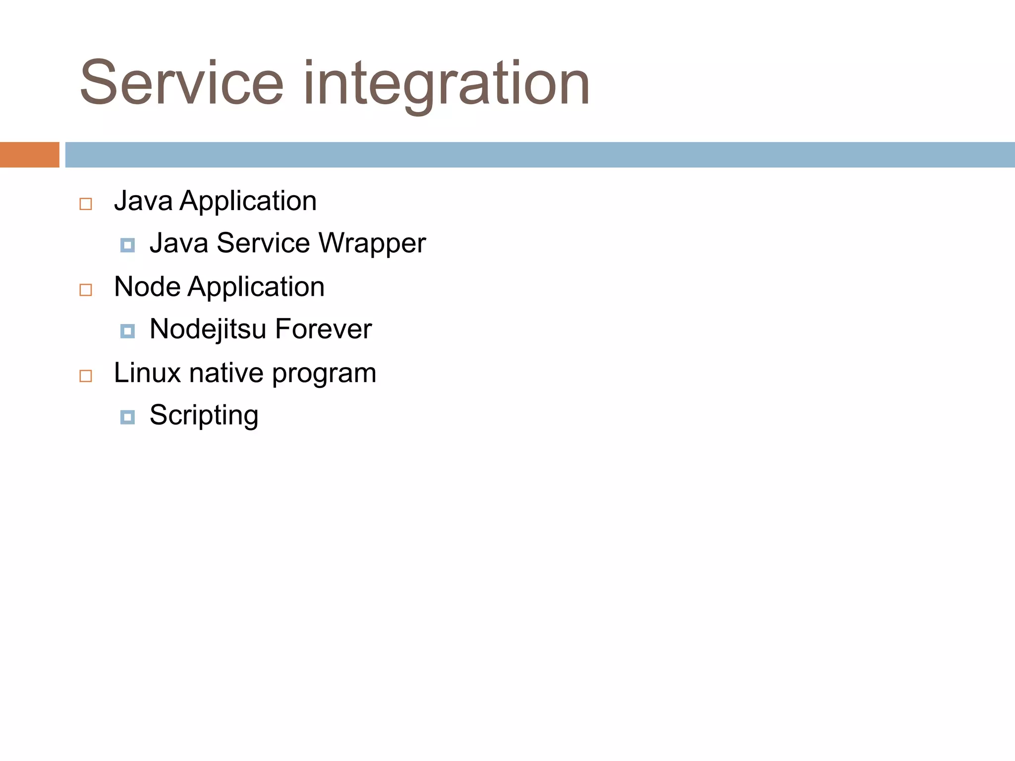 Service integration
 Java Application
 Java Service Wrapper
 Node Application
 Nodejitsu Forever
 Linux native program
 Scripting
 