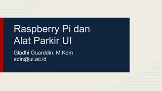 Raspberry Pi dan
Alat Parkir UI
Gladhi Guarddin, M.Kom
adin@ui.ac.id

 