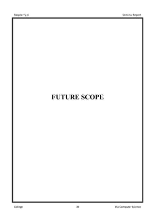 Raspberry pi SeminarReport
College 39 BSc ComputerScience
FUTURE SCOPE
 