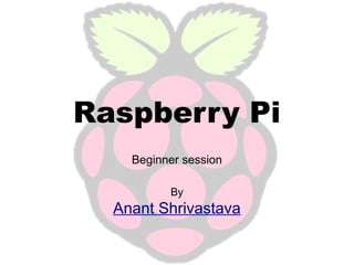Raspberry Pi
Beginner session
By

Anant Shrivastava

 