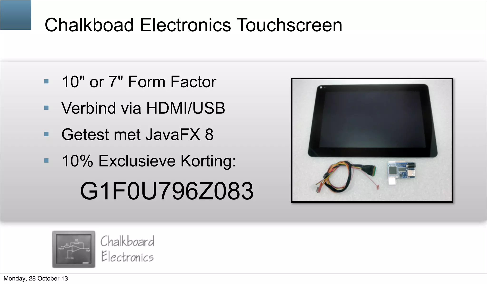 Chalkboad Electronics Touchscreen
§ 10" or 7" Form Factor
§ Verbind via HDMI/USB
§ Getest met JavaFX 8
§ 10% Exclusieve Korting:

G1F0U796Z083

Monday, 28 October 13

 