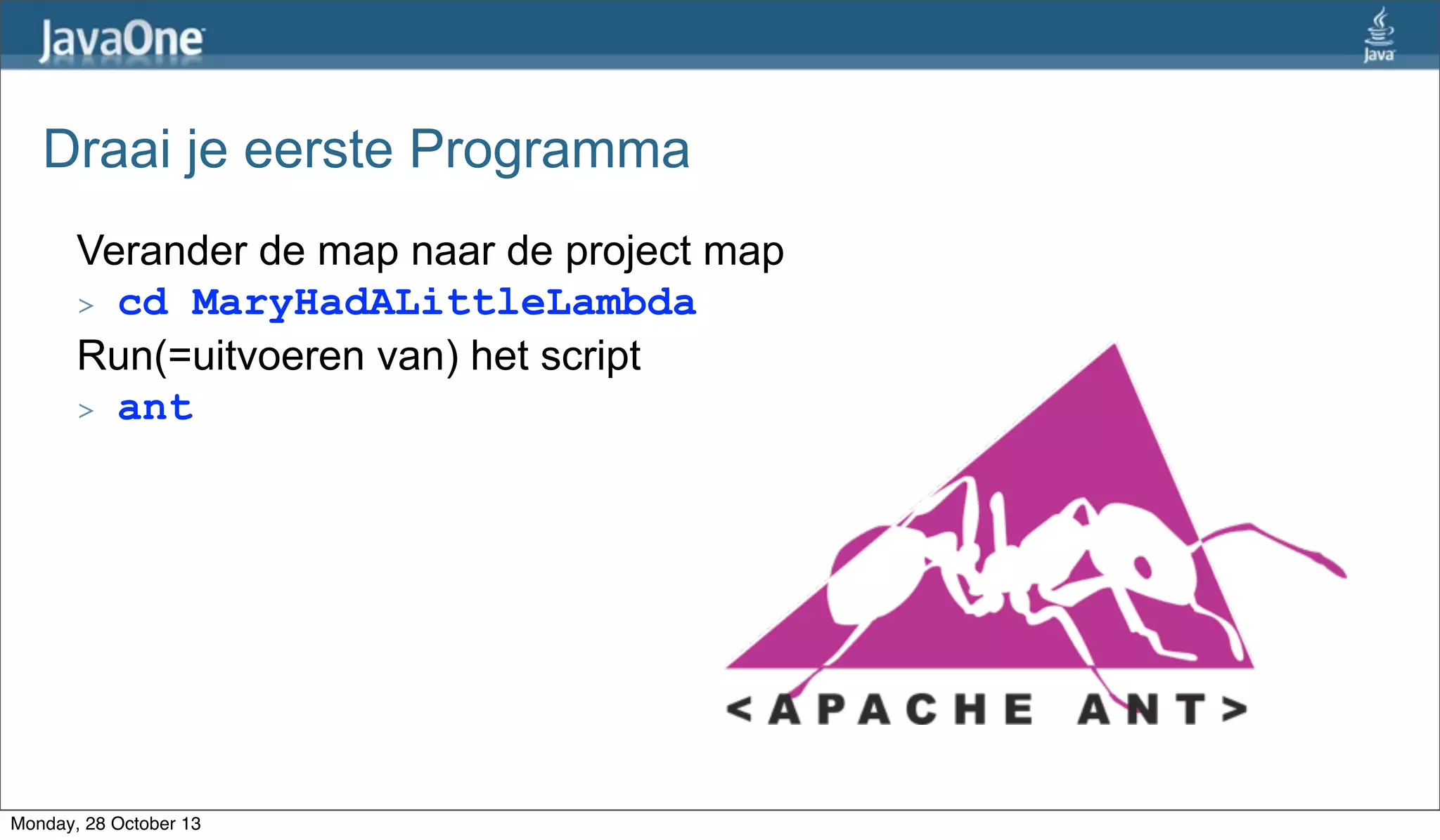 Draai je eerste Programma
Verander de map naar de project map
> cd MaryHadALittleLambda
Run(=uitvoeren van) het script
> ant

Monday, 28 October 13

 