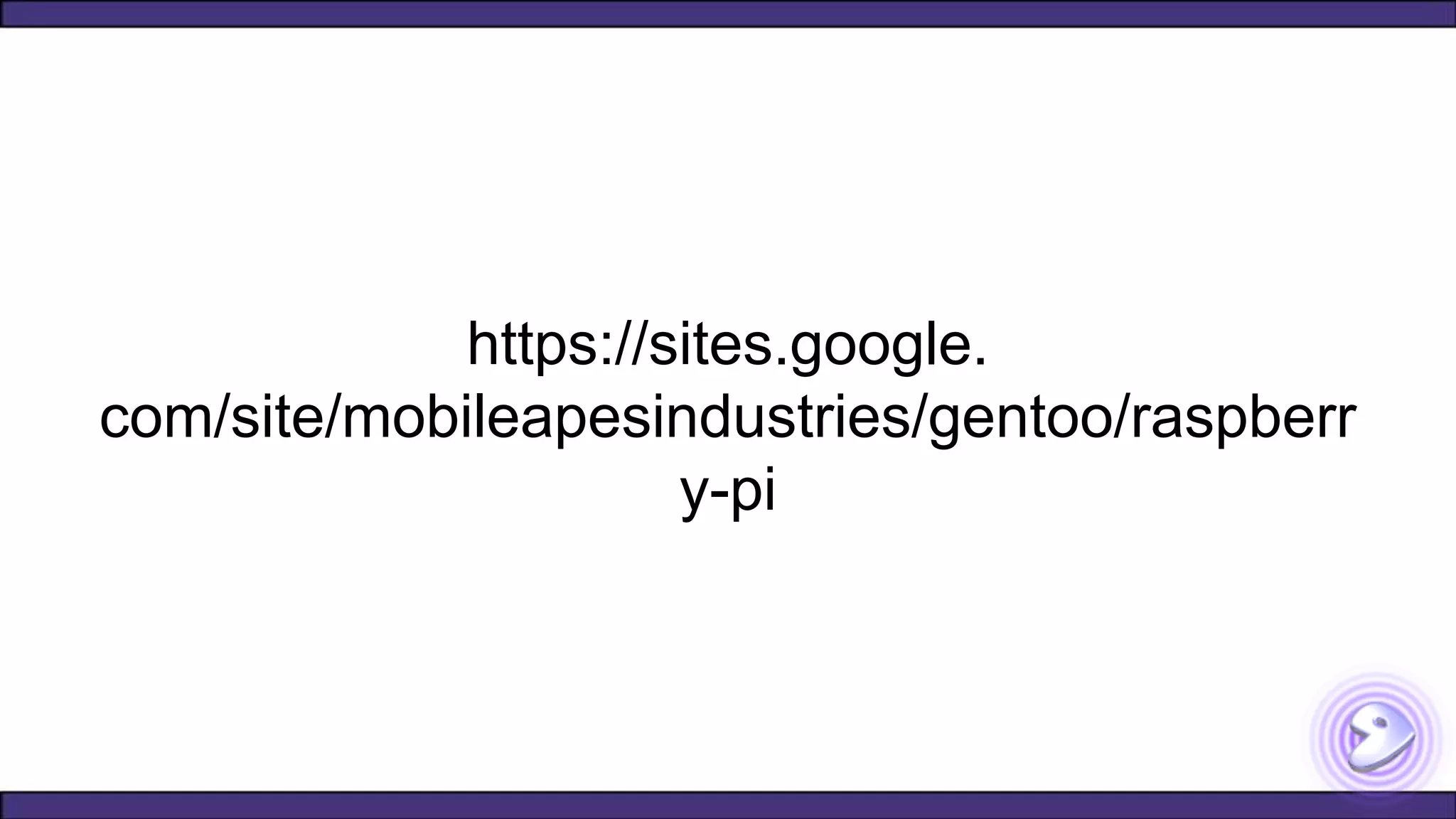 https://sites.google.
com/site/mobileapesindustries/gentoo/raspberr
y-pi
 