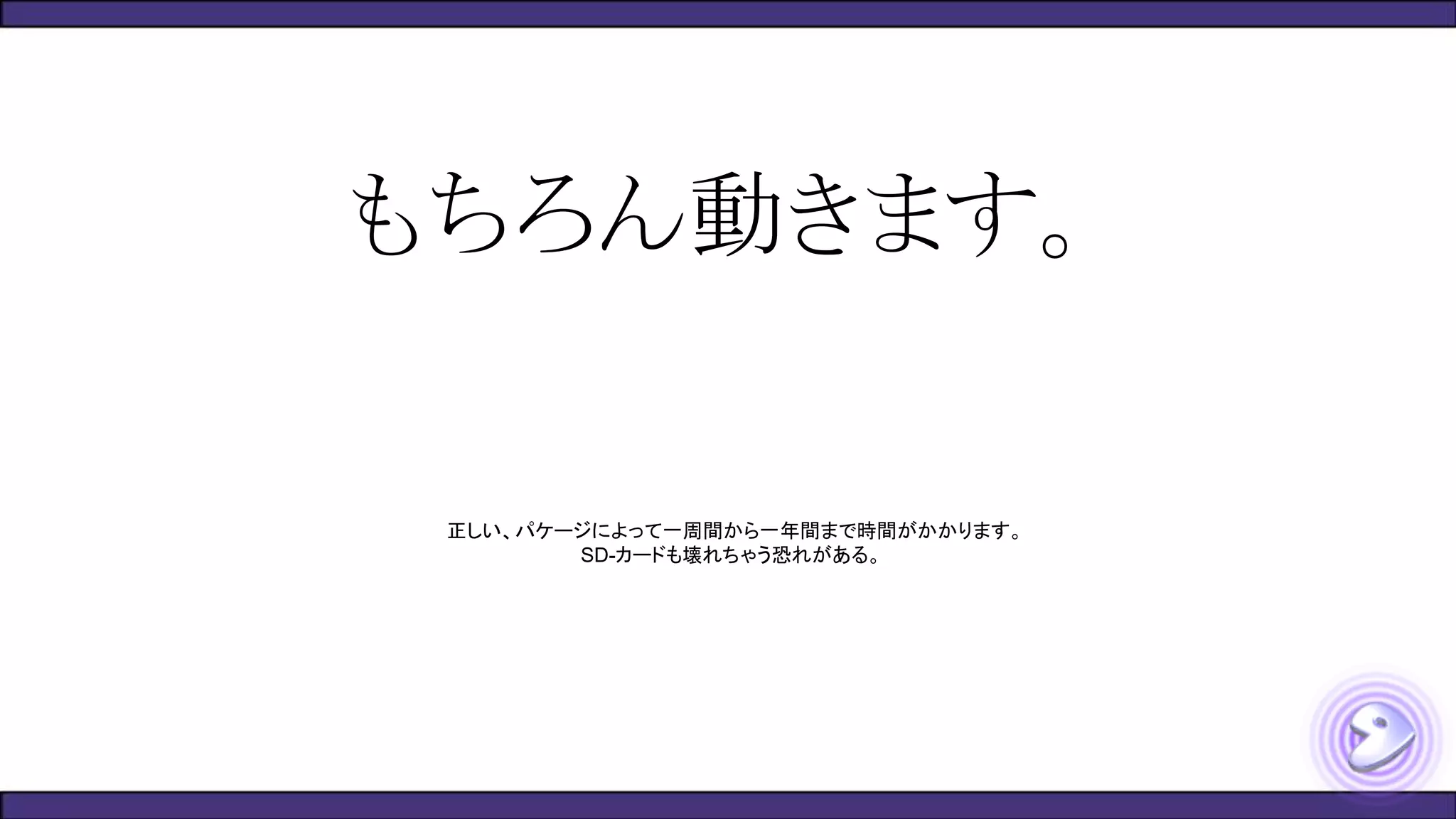 もちろん動きます。
正しい、パケージによって一周間から一年間まで時間がかかります。
SD-カードも壊れちゃう恐れがある。
 