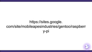 https://sites.google.
com/site/mobileapesindustries/gentoo/raspberr
y-pi
 
