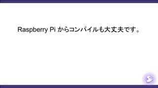 Raspberry Pi からコンパイルも大丈夫です。
 