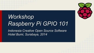 Workshop
Raspberry Pi GPIO 101
Indonesia Creative Open Source Software
Hotel Bumi, Surabaya, 2014
 
