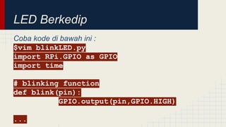 LED Berkedip
Coba kode di bawah ini :
$vim blinkLED.py
import RPi.GPIO as GPIO
import time
# blinking function
def blink(pin):
GPIO.output(pin,GPIO.HIGH)
...
 