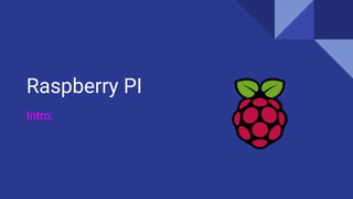 Raspberry PI
Intro.
 