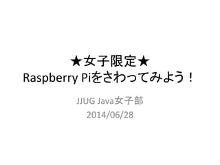 ★女子限定★
Raspberry Piをさわってみよう！
JJUG Java女子部
2014/06/28
 