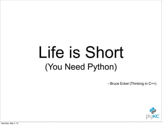 Life is Short
(You Need Python)
- Bruce Eckel (Thinking in C++)

Saturday, May 4, 13

 
