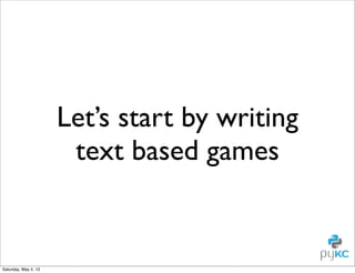 Let’s start by writing
text based games

Saturday, May 4, 13

 