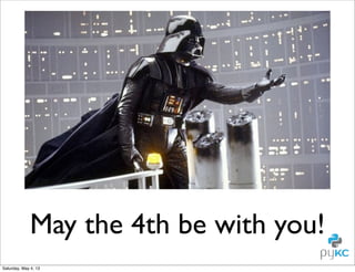 May the 4th be with you!
Saturday, May 4, 13

 