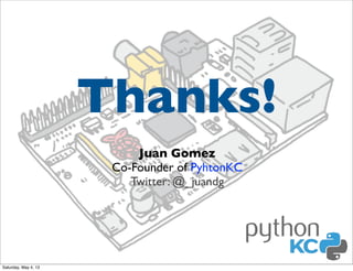 Thanks!
Juan Gomez
Co-Founder of PyhtonKC
Twitter: @_juandg

Saturday, May 4, 13

 