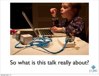 So what is this talk really about?
Saturday, May 4, 13

 