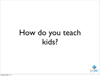 How do you teach
kids?

Saturday, May 4, 13

 