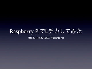 Raspberry PiでLチカしてみた
2013-10-06 OSC Hiroshima
 