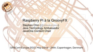 Raspberry Pi à la GroovyFX
Stephen Chin (@steveonjava)
Java Technology Ambassador
JavaOne Content Chair
 