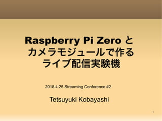1
Raspberry Pi Zero と
カメラモジュールで作る
ライブ配信実験機
Tetsuyuki Kobayashi
2018.4.25 Streaming Conference #2
 